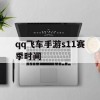 qq飞车手游s11赛季时间(qq飞车手游s11赛季时间表)