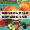 冒险岛手游安卓7系统兼容性问题解决方案攻略