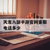 天龙八部手游官网客服电话多少(天龙八部手游官方客服电话)