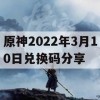 原神2022年3月10日兑换码分享及游戏攻略