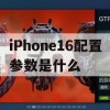 iPhone16配置参数是什么(苹果16参数配置)