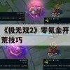 《极无双2》零氪金开荒技巧(《极无双2》零氪金开荒技巧是什么)