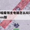 游戏攻略，暗魔领主电脑版与iOS版玩法详解