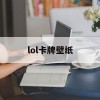 lol卡牌壁纸(英雄联盟卡牌壁纸)