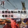 妄想山海ios怎么在电脑上玩(妄想山海ios怎么在电脑上玩不了)