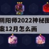 阴阳师2022神秘图案12月怎么画(阴阳师12月神秘图案怎么画2020)