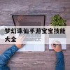 梦幻诛仙手游宝宝技能大全(梦幻诛仙手游宝宝技能大全图)