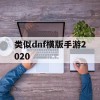 类似dnf横版手游2020(类似dnf的横版手游)