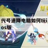 游戏攻略，代号速降电脑如何玩iOS版