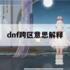 dnf跨区意思解释(dnf跨区意思解释是什么)