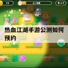 热血江湖手游公测预约攻略