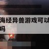 山海经异兽游戏攻略，赚钱攻略详解