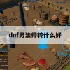 游戏攻略，DNF男法师转什么好