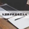 九游网手机游戏怎么玩(九游网手机游戏怎么玩的)