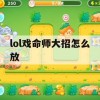 lol戏命师大招怎么放(lol戏命师的大招怎么放)