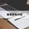 极难游戏36关(极难游戏合集3第13关)