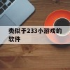 类似于233小游戏的软件(类似于233小游戏的软件有哪些)