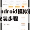 Android模拟器安装步骤详解攻略