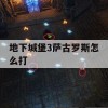 地下城堡3萨古罗斯怎么打(地下城堡3萨古罗斯怎么打视频)