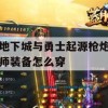 地下城与勇士起源枪炮师装备穿戴攻略