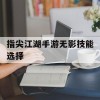 指尖江湖手游无影技能选择(指尖江湖手游无影技能选择什么)