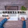 极限国度怎么添加到steam(极限国度登陆steam吗)