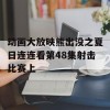 动画大放映熊出没之夏日连连看第48集射击比赛上(熊出没之夏日连连看第49集射击比赛下)