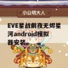 EVE星战前夜无烬星河android模拟器安装(eve星战前夜:无烬星河怎么下载)