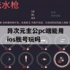 异次元主公pc端能用ios账号玩吗(异次元主公pc端能用ios账号玩吗)