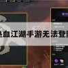 热血江湖手游无法登陆攻略