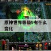 原神世界等级9有什么变化(原神世界等级9有什么变化嘛)