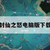 封仙之怒电脑版下载(封仙之怒电脑版下载安装)