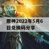 原神2022年5月6日兑换码分享(原神2021年6月27日兑换码)