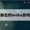 新出的MOBA游戏攻略，掌握战场霸主之道