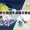 梦幻西游手游魔王寨加点攻略