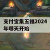 支付宝集五福2024年哪天开始(支付宝集五福2024年哪天开始的)