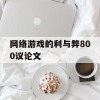 网络游戏的利与弊800议论文(网络游戏的利与弊作文800字议论文)