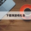 下载领游戏礼包(领游戏礼包软件)