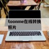 toonme在线转换照片(在线转换图片)