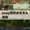 pupg地铁逃生怎么更新(pupg地铁逃生怎么更新最新客户端)