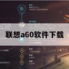 游戏攻略，联想A60软件下载全攻略