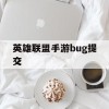 英雄联盟手游bug提交(英雄联盟手游bug提交不了好友)