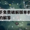 游戏攻略，关于免费破解版单机游戏的解答