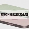 EGON模拟器怎么玩(eg模拟器怎么用)