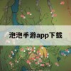 泡泡手游app下载攻略