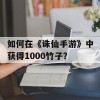 如何在《诛仙手游》中获得1000竹子？(如何在《诛仙手游》中获得1000竹子币)