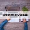 坑爹游戏4的全部答案(坑爹游戏4的全部答案大全)