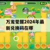 万龙觉醒2024年最新兑换码获取攻略