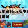 游戏攻略，火焰审判ios版电脑能玩吗？