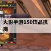 火影手游150饰品抗魔攻略，打造最强忍者阵容